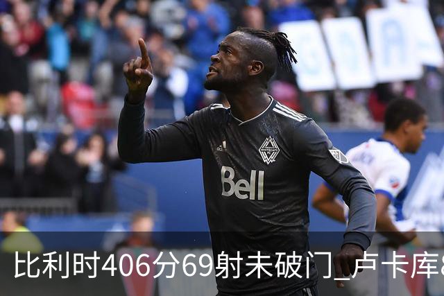 比利时406分69射未破门 卢卡库8场球荒上一球还是2018